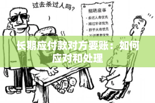 长期应付款对方要账:如何应对和处理 长期应付款对方要账:如何应对和处理