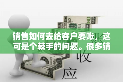 销售如何去给客户要账，这可是个棘手的问题。很多销售人员都遇到过客户拖欠账款的情况，让人头疼不已。今天，我就来和大家聊聊这个话题，分享一些实际操作中的经验和技巧。