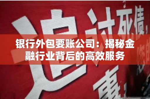 银行外包要账公司：揭秘金融行业背后的高效服务