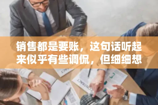 销售都是要账，这句话听起来似乎有些调侃，但细细想来，其中却蕴含着销售的艰辛与无奈。在销售行业中，要账确实是一项不可或缺的工作，它不仅考验着销售人员的沟通技巧，更考验着他们的耐心和毅力。今天，我们就来聊聊销售与要账的那些事儿。