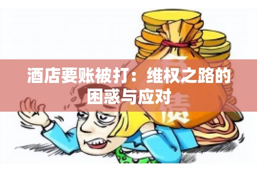 酒店要账被打：维权之路的困惑与应对