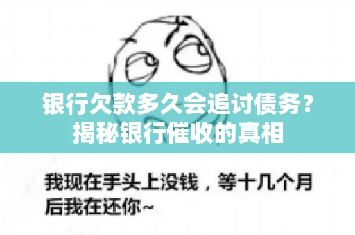 银行欠款多久会追讨债务?揭秘银行催收的真相 银行欠款多久会追讨债务?揭秘银行催收的真相