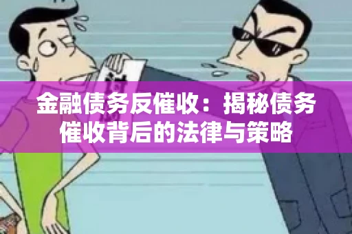 金融债务反催收：揭秘债务催收背后的法律与策略