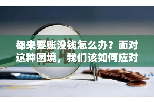 都来要账没钱怎么办？面对这种困境，我们该如何应对呢？首先，我们要明确一点，债务问题并非无解，关键在于我们如何去面对和解决。下面，我就从几个方面来和大家聊聊这个问题。