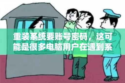 重装系统要账号密码，这可能是很多电脑用户在遇到系统问题时都会遇到的一个问题。今天，我就来和大家聊聊这个话题，希望能帮助到那些正在为重装系统而烦恼的朋友们。