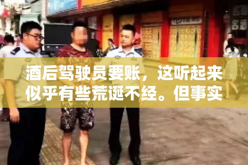 酒后驾驶员要账，这听起来似乎有些荒诞不经。但事实上，这样的案例在现实生活中并不少见。今天，我们就来聊聊这个话题，看看酒后驾驶员要账背后的故事。