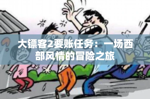 大镖客2要账任务：一场西部风情的冒险之旅