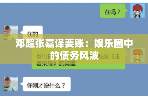 邓超张嘉译要账:娱乐圈中的债务风波 邓超张嘉译要账:娱乐圈中的债务风波