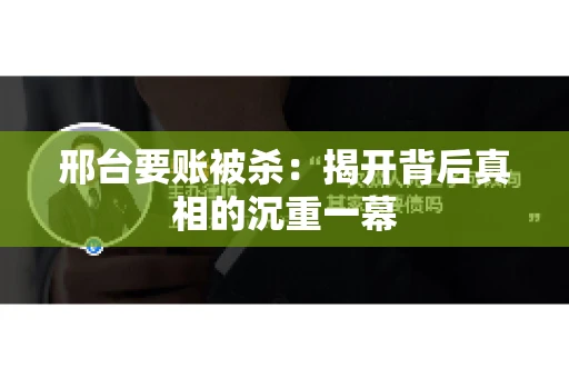 邢台要账被杀：揭开背后真相的沉重一幕