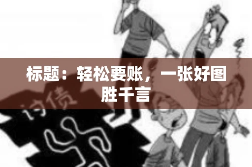 标题:轻松要账,一张好图胜千言 标题:轻松要账,一张好图胜千言