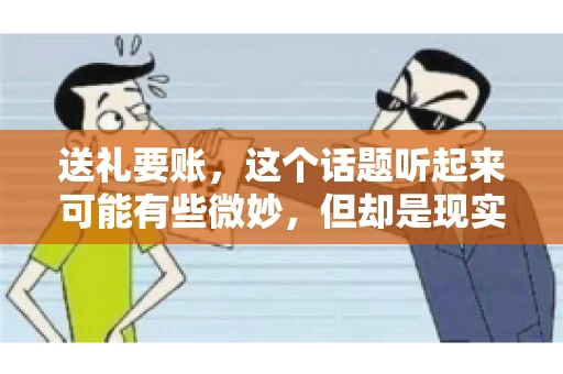 送礼要账，这个话题听起来可能有些微妙，但却是现实生活中不少人都可能遇到的情况。送礼，有时候是为了拉近关系，有时候则是为了解决一些实际问题。而要账，更是涉及到金钱利益，往往让人感到压力。今天，我们就来聊聊这个话题，看看送礼要账背后的故事。