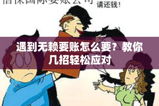 遇到无赖要账怎么要？教你几招轻松应对