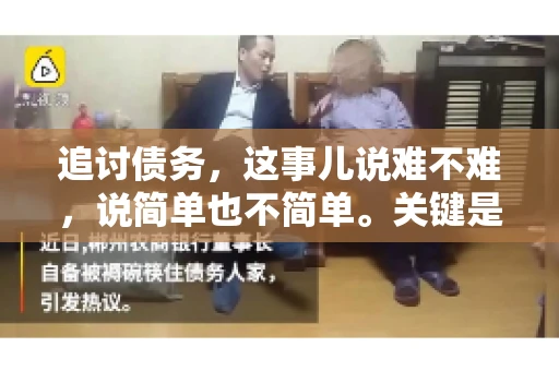 追讨债务,这事儿说难不难,说简单也不简单。关键是要掌握一些门道,才能让整个追讨过程既高效又省心。今天,咱们就来聊聊追讨债务的那些注意事项。 追讨债务,这事儿说难不难,说简单也不简单。关键是要掌握一些门道,才能让整个追讨过程既高效又省心。今天,咱们就来聊聊追讨债务的那些注意事项。