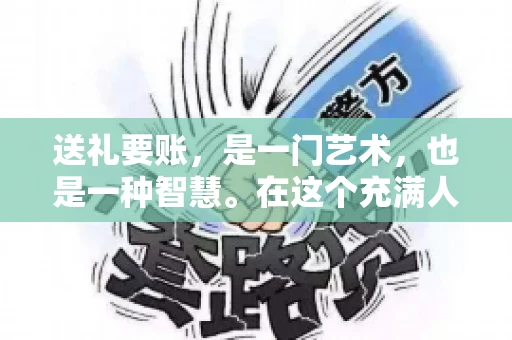 送礼要账，是一门艺术，也是一种智慧。在这个充满人情世故的社会里，送礼要账的文案，既要体现出诚意，又要兼顾到策略。今天，我就来和大家聊聊这个话题，希望能给大家带来一些启发。