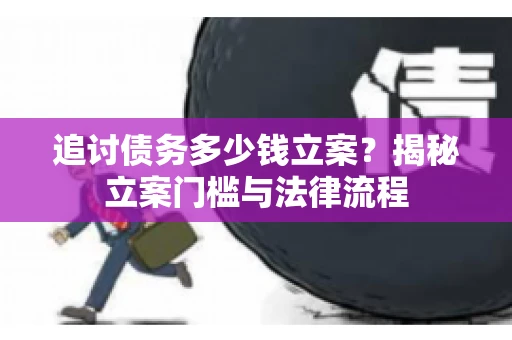 追讨债务多少钱立案？揭秘立案门槛与法律流程