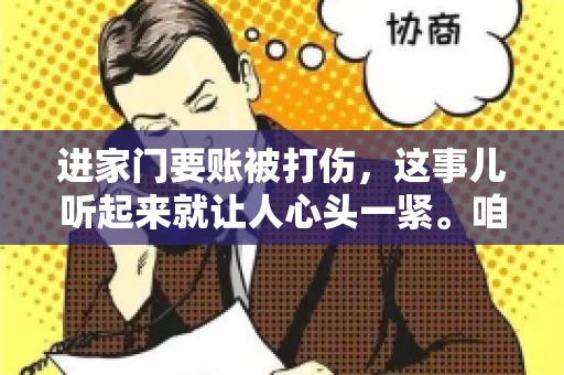进家门要账被打伤，这事儿听起来就让人心头一紧。咱们得聊聊这个话题，毕竟涉及到人身安全和合法权益，可不是闹着玩的。话说回来，这事儿在现实生活中并不少见，今天咱们就来聊聊这个敏感又现实的问题。
