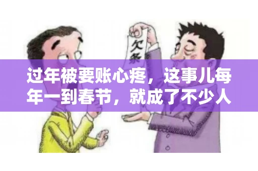 过年被要账心疼，这事儿每年一到春节，就成了不少人的心头病。咱们聊聊这事儿，看看怎么才能让过年的心情不那么沉重。