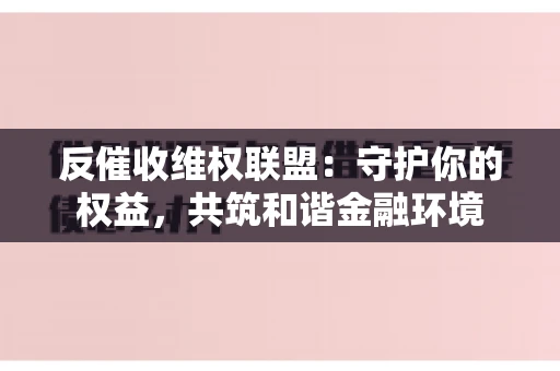 反催收维权联盟：守护你的权益，共筑和谐金融环境