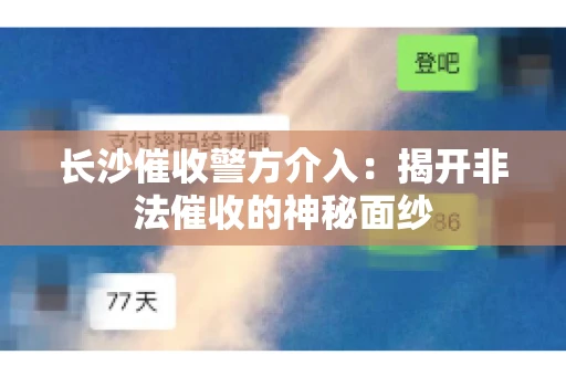 长沙催收警方介入：揭开非法催收的神秘面纱