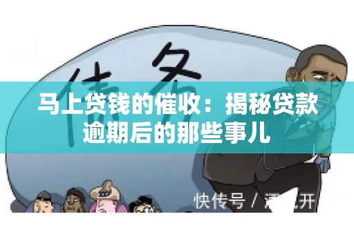 马上贷钱的催收：揭秘贷款逾期后的那些事儿