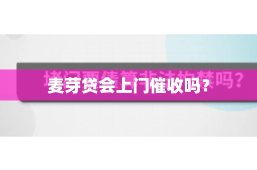 麦芽贷会上门催收吗？