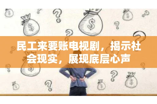 民工来要账电视剧，揭示社会现实，展现底层心声
