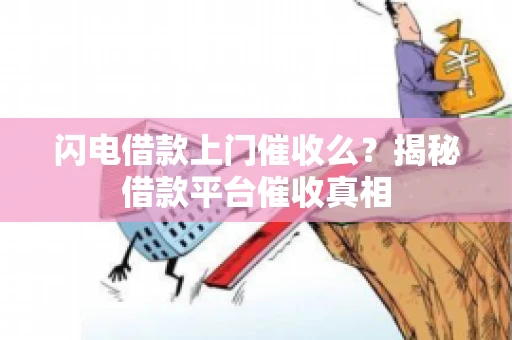 闪电借款上门催收么？揭秘借款平台催收真相
