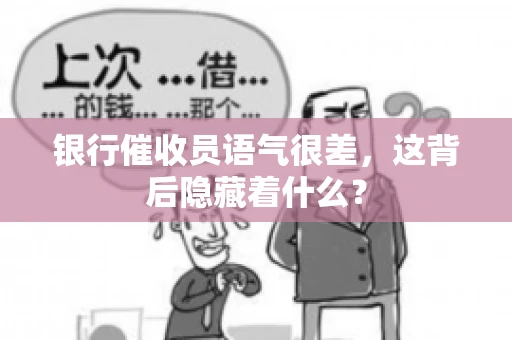银行催收员语气很差，这背后隐藏着什么？