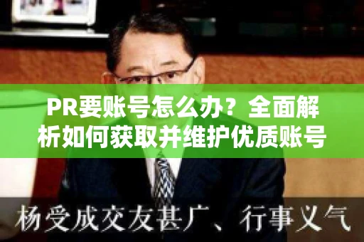 PR要账号怎么办？全面解析如何获取并维护优质账号