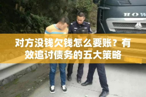 对方没钱欠钱怎么要账？有效追讨债务的五大策略