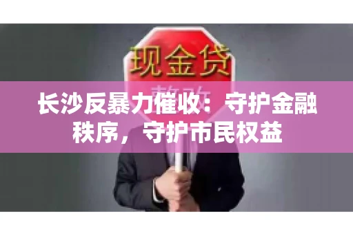 长沙反暴力催收：守护金融秩序，守护市民权益