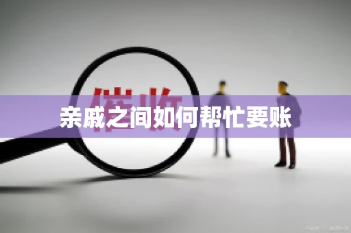 亲戚之间如何帮忙要账
