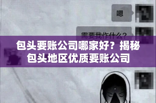 包头要账公司哪家好？揭秘包头地区优质要账公司