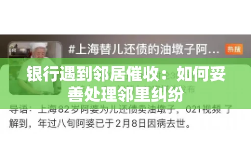 银行遇到邻居催收:如何妥善处理邻里纠纷 银行遇到邻居催收:如何妥善处理邻里纠纷