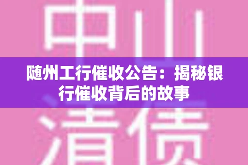 随州工行催收公告：揭秘银行催收背后的故事