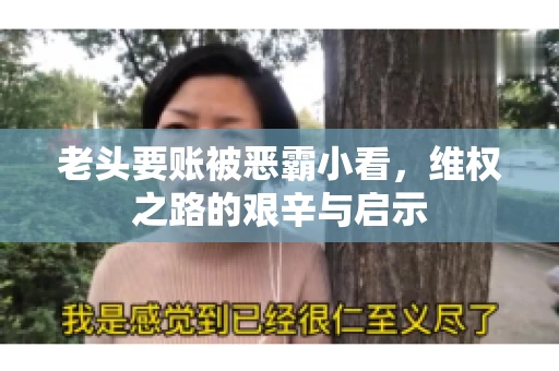 老头要账被恶霸小看，维权之路的艰辛与启示