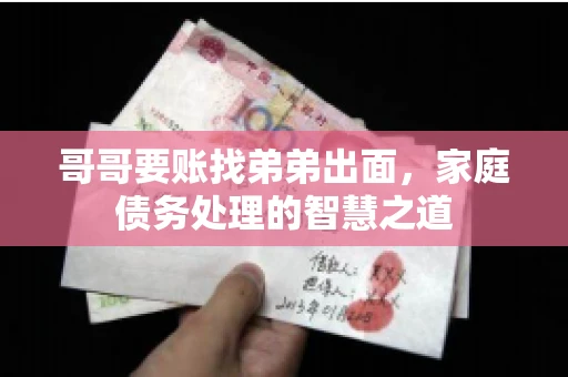 哥哥要账找弟弟出面，家庭债务处理的智慧之道